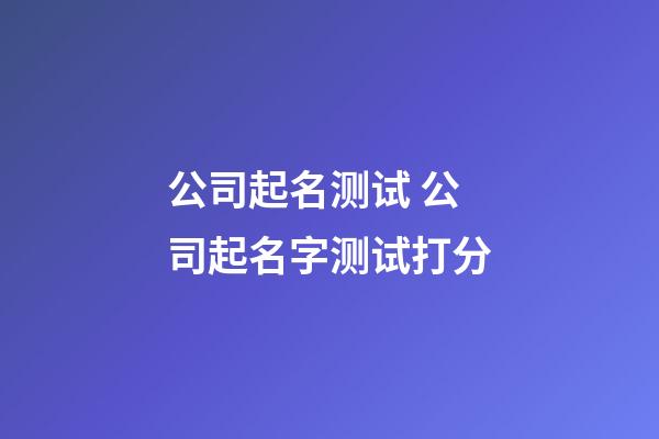 公司起名测试 公司起名字测试打分